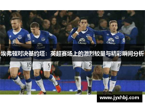 埃弗顿对决基约塔：英超赛场上的激烈较量与精彩瞬间分析
