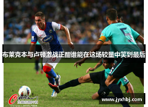 布莱克本与卢顿激战正酣谁能在这场较量中笑到最后