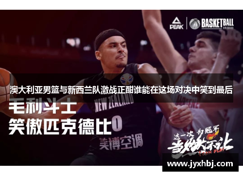 澳大利亚男篮与新西兰队激战正酣谁能在这场对决中笑到最后