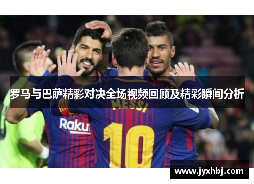 罗马与巴萨精彩对决全场视频回顾及精彩瞬间分析