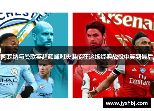 阿森纳与曼联英超巅峰对决谁能在这场经典战役中笑到最后