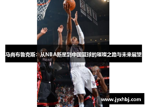 马尚布鲁克斯：从NBA新星到中国篮球的璀璨之路与未来展望
