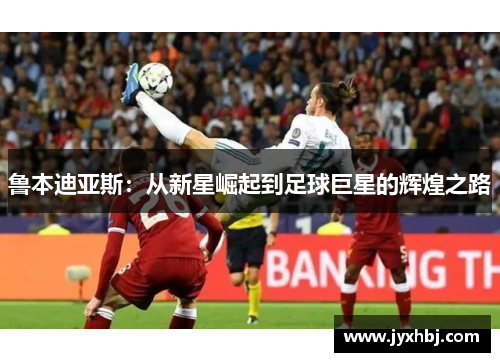 鲁本迪亚斯：从新星崛起到足球巨星的辉煌之路