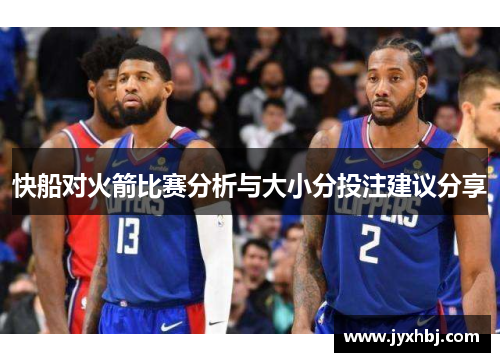 快船对火箭比赛分析与大小分投注建议分享