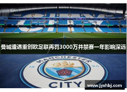 曼城遭遇重创欧足联再罚3000万并禁赛一年影响深远