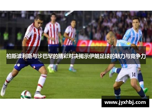 柏斯波利斯与沙巴罕的精彩对决揭示伊朗足球的魅力与竞争力
