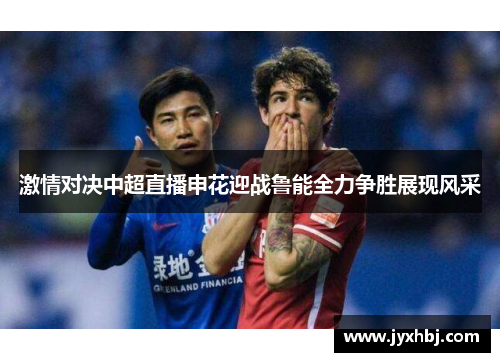 激情对决中超直播申花迎战鲁能全力争胜展现风采