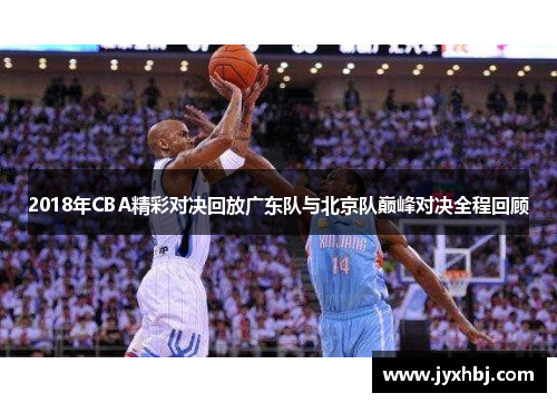 2018年CBA精彩对决回放广东队与北京队巅峰对决全程回顾