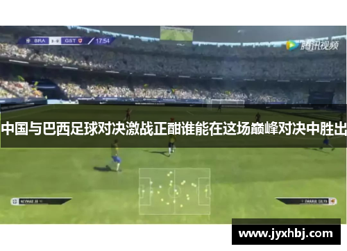 中国与巴西足球对决激战正酣谁能在这场巅峰对决中胜出