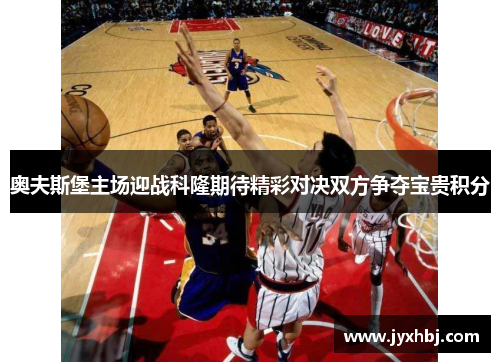 奥夫斯堡主场迎战科隆期待精彩对决双方争夺宝贵积分