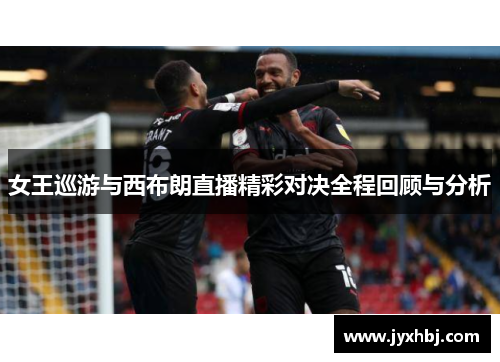 女王巡游与西布朗直播精彩对决全程回顾与分析